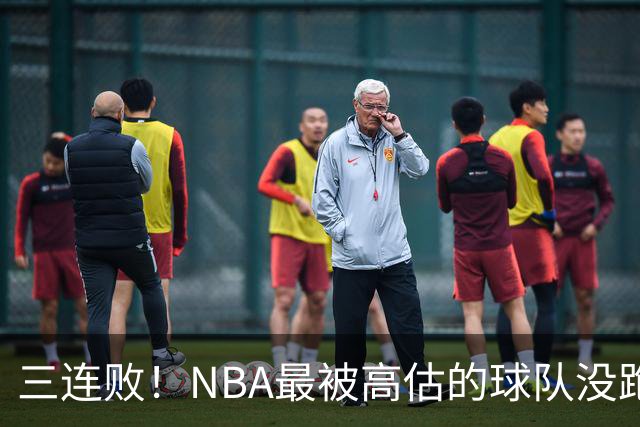 三连败！NBA最被高估的球队没跑了，四大全明星坐镇，3场狂输48分