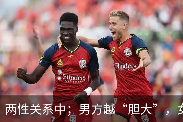 两性关系中；男方越“胆大”，女方越“爱你”