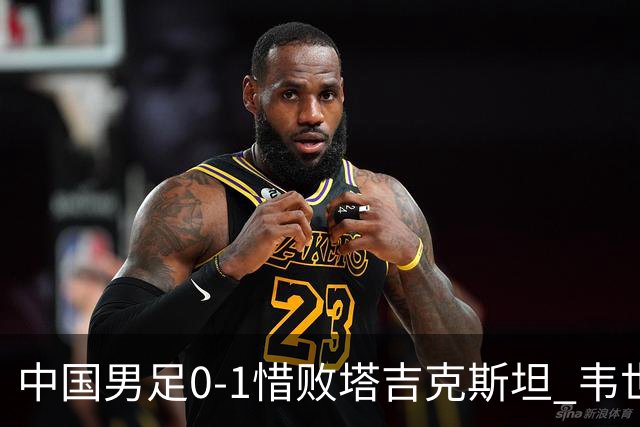中国男足0-1惜败塔吉克斯坦 韦世豪红牌离场十人应战展现拼搏精神