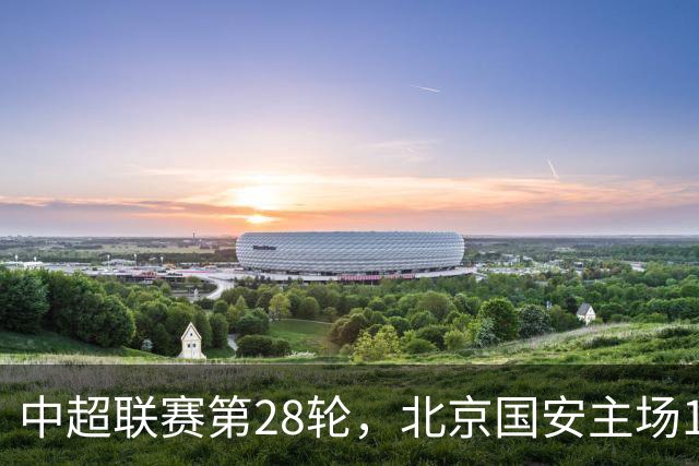 中超联赛第28轮，北京国安主场1比0战胜青岛西海岸