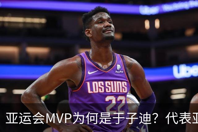 亚运会MVP为何是于子迪？代表亚洲选手未来，国际影响力至关重要