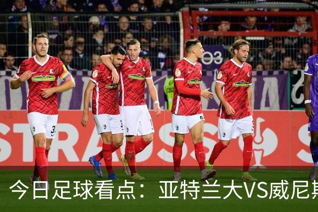 今日足球看点：亚特兰大VS威尼斯，都灵VS乌迪内斯，考文垂VS纽卡斯尔联，莱万特VS塞维利亚