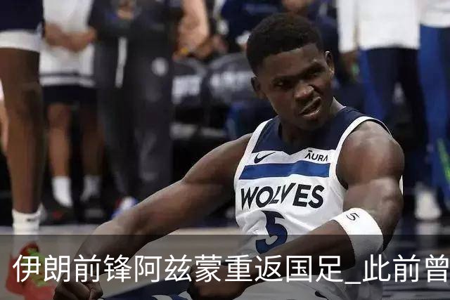 伊朗前锋阿兹蒙重返国足 此前曾因得罪政府无缘世界杯