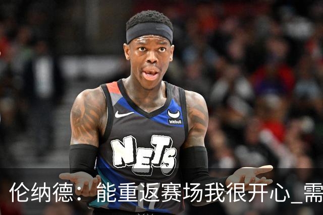 伦纳德：能重返赛场我很开心 需要更多实战机会来熟悉战术