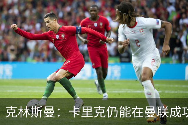 克林斯曼：卡里克仍能在曼联成功，利马的问题绝对能够解决