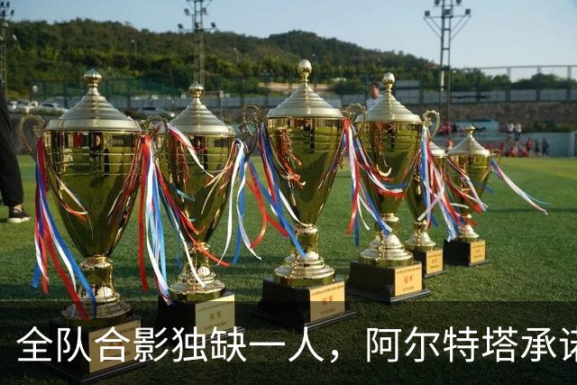 全队合影独缺一人，阿尔特塔承诺重拍：他完全没问题