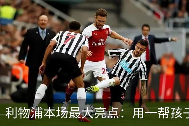 利物浦本场最大亮点：用一帮孩子压过凯塞多+亨德森+拉维亚