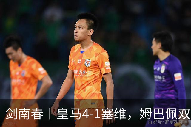 剑南春丨皇马4-1塞维，姆巴佩双响，居莱尔、扬-迪奥曼德建功