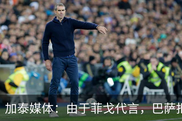 加泰媒体：由于菲戈代言，巴萨拒签数字银行提供的赞助合同