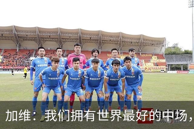 加维：我们拥有世界最好的中场，无论能否出场我都会做好准备