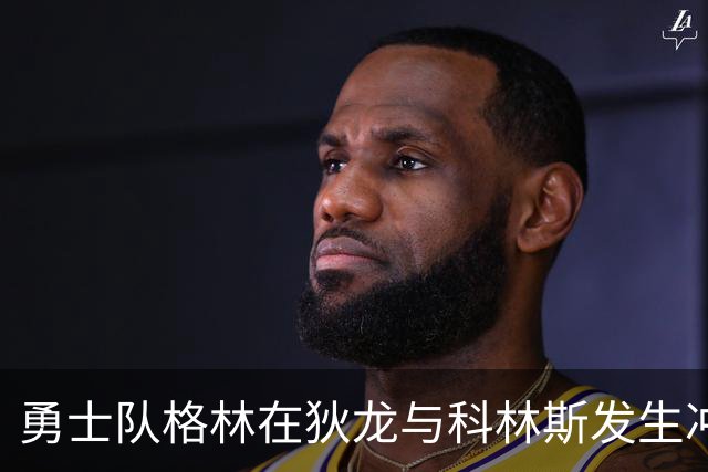 勇士队格林在狄龙与科林斯发生冲突后，向科林斯发出警告