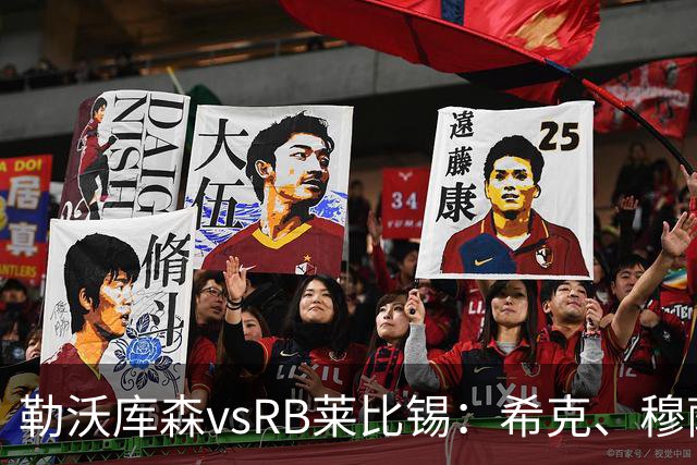 勒沃库森vsRB莱比锡：希克、穆萨-迪亚比首发，恩昆库、劳姆出战