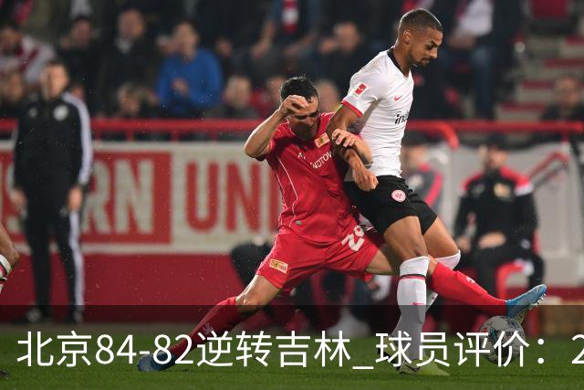 北京84-82逆转吉林 球员评价：2人满分，2人及格，6人低迷