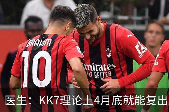 医生：KK7理论上4月底就能复出赶上赛季冲刺阶段，但那需要奇迹