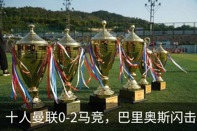 十人曼联0-2马竞，巴里奥斯闪击，卢克曼破门，约罗染红