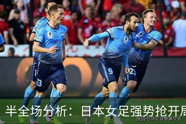 半全场分析：日本女足强势抢开局，韩国女足后防面临持续考验
