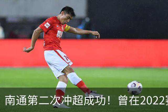 南通第二次冲超成功！曾在2022赛季提前两轮升超