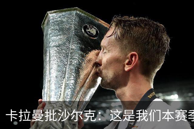 卡拉曼批沙尔克：这是我们本赛季踢得最差的一场比赛