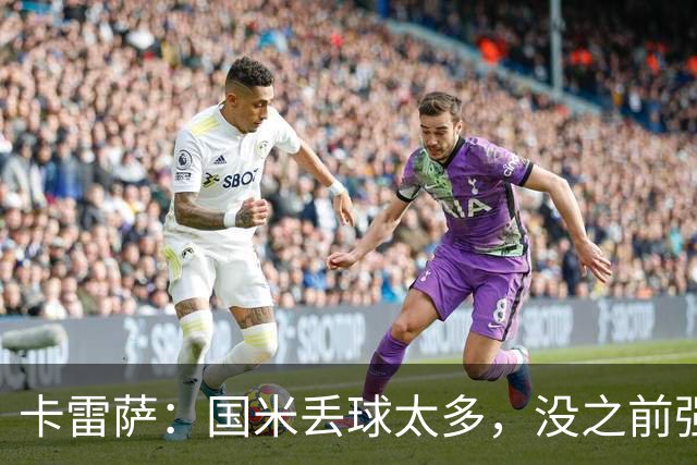 卡雷萨：国米丢球太多，没之前强了；球队间的差距正在缩小