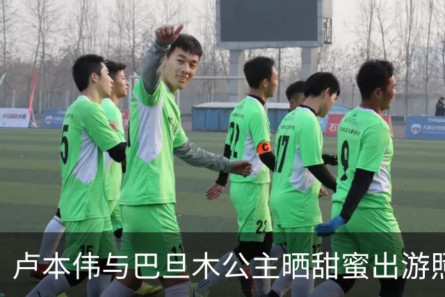 卢本伟与巴旦木公主晒甜蜜出游照，巴旦木公主吐槽卢本伟，称老婆这么美居然还沉迷刀塔~