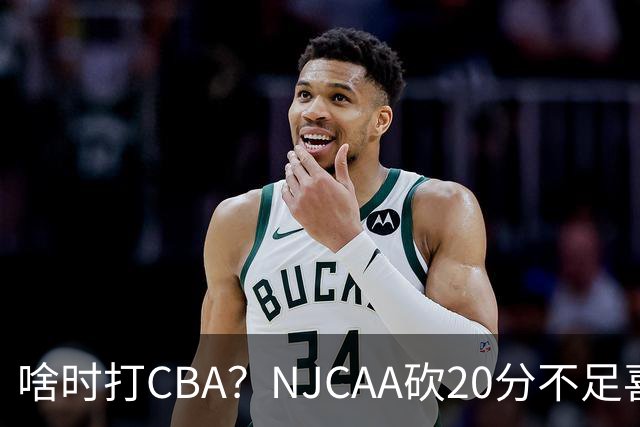 啥时打CBA？NJCAA砍20分不足喜 赵维伦难比赵继伟回国家队堪忧