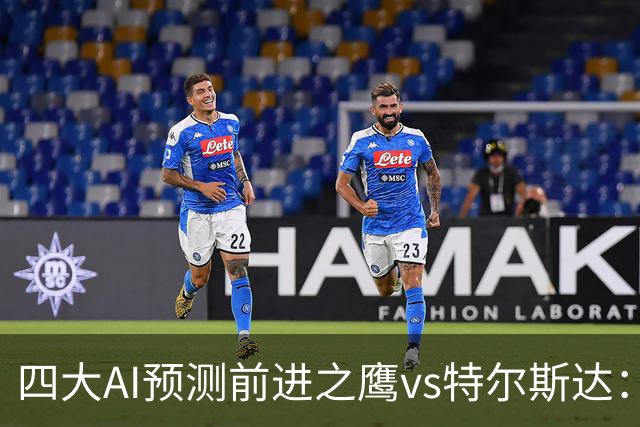 四大AI预测前进之鹰vs特尔斯达：四家一致看主胜，千问猜3比1
