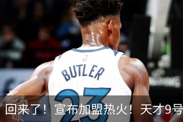 回来了！宣布加盟热火！天才9号秀搭档字母哥