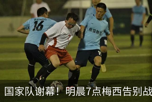 国家队谢幕！明晨7点梅西告别战：阿根廷冲3连胜 8万人见证