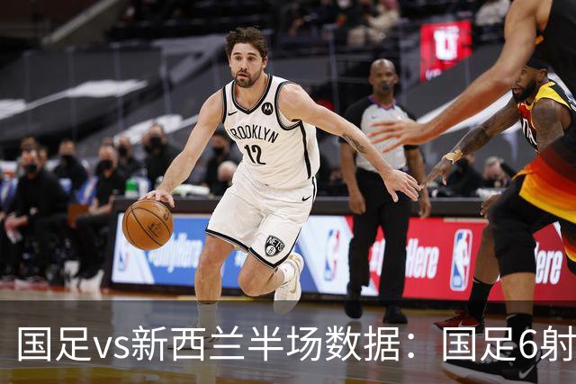 国足vs新西兰半场数据：国足6射0进球控球率超4成 新西兰6射进2球