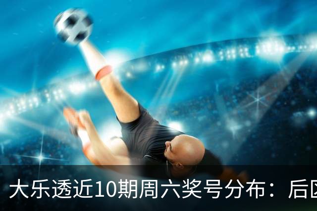大乐透近10期周六奖号分布：后区09近4次开出3次