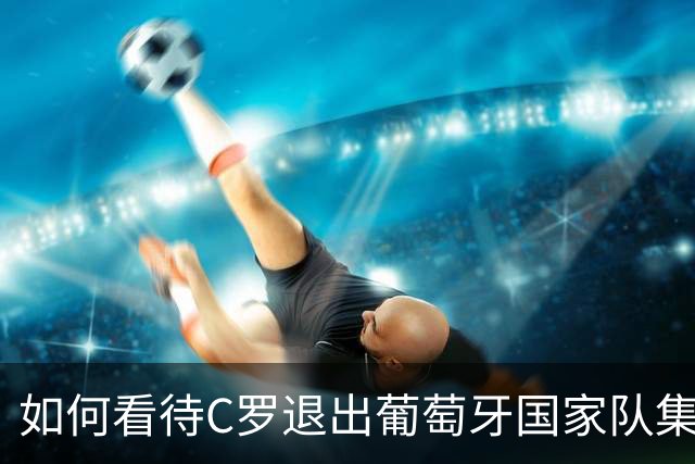 如何看待C罗退出葡萄牙国家队集训营