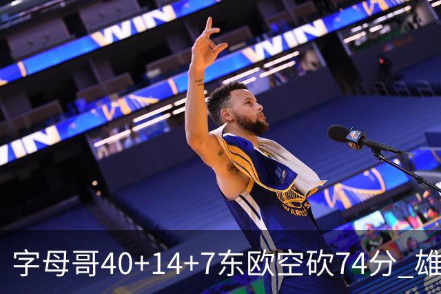 字母哥40+14+7东欧空砍74分 雄鹿险胜独行侠