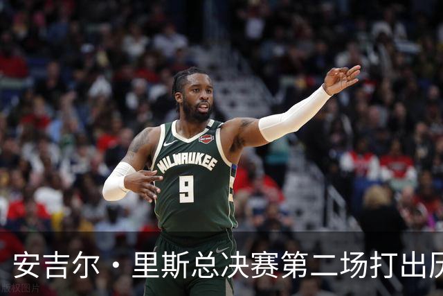 安吉尔·里斯总决赛第二场打出历史级表现，防守大战成主线