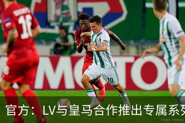 官方：LV与皇马合作推出专属系列服饰
