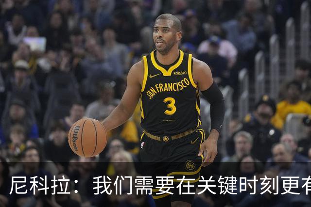 尼科拉：我们需要在关键时刻更有杀伤力；赛程很艰难