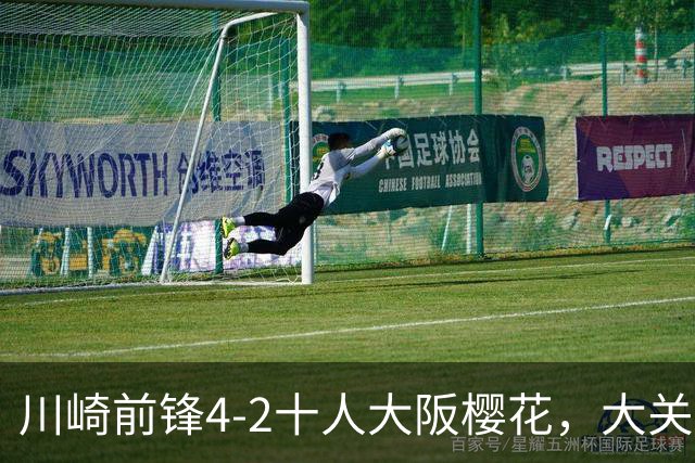 川崎前锋4-2十人大阪樱花，大关友翔、胁坂泰斗破门