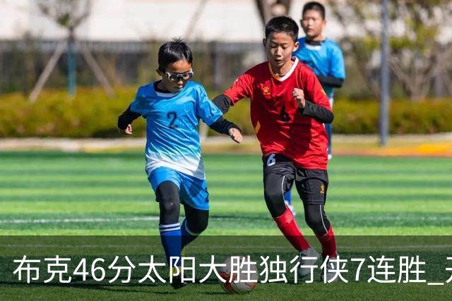 布克46分太阳大胜独行侠7连胜 开拓者险胜火箭