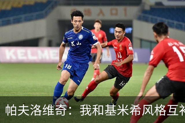 帕夫洛维奇：我和基米希风格互补性极佳，和比朔夫配合也很默契