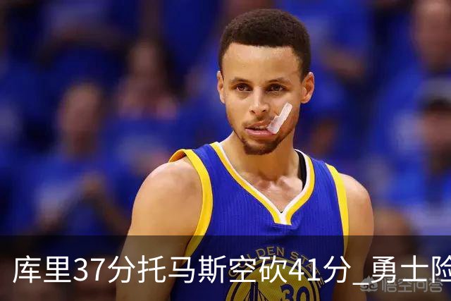 库里37分托马斯空砍41分 勇士险胜篮网止3连败
