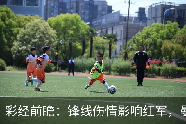彩经前瞻：锋线伤情影响红军，曼城客场更值得高看