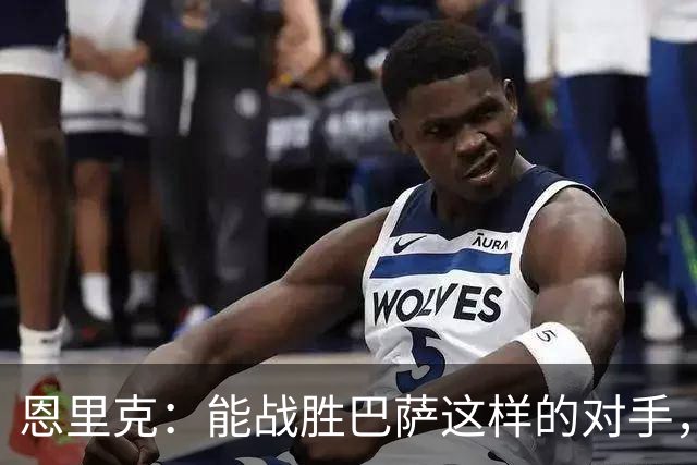 恩里克：能战胜巴萨这样的对手，更凸显出了我们的实力和水平