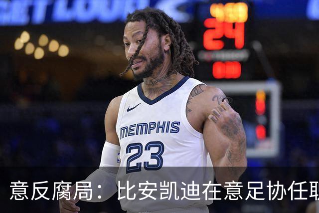意反腐局：比安凯迪在意足协任职与意奥委会副主席身份不冲突