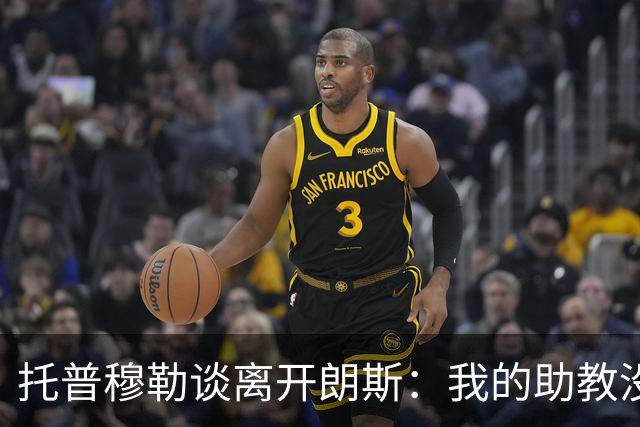 托普穆勒谈离开朗斯：我的助教没犯严重错误，解雇他违背我价值观