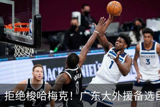 拒绝梭哈梅克！广东大外援备选目标出炉，或捡漏2米11策应型内线