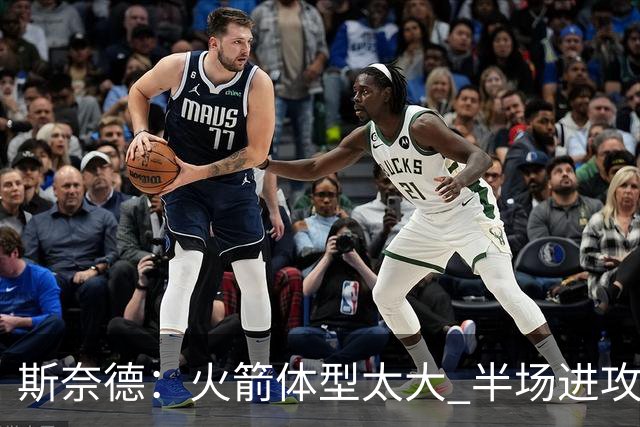 斯奈德：火箭体型太大 半场进攻很难打 必须限制谢泼德三分