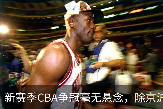 新赛季CBA争冠毫无悬念，除京沪之外，其余球队只能争夺第三