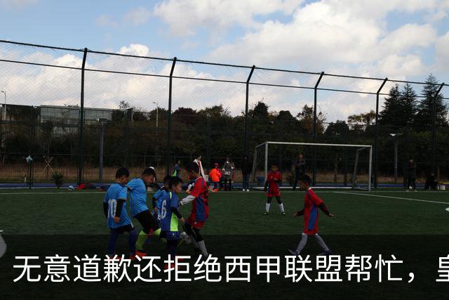 无意道歉还拒绝西甲联盟帮忙，皇马高层底气十足，想看特巴斯如何收场