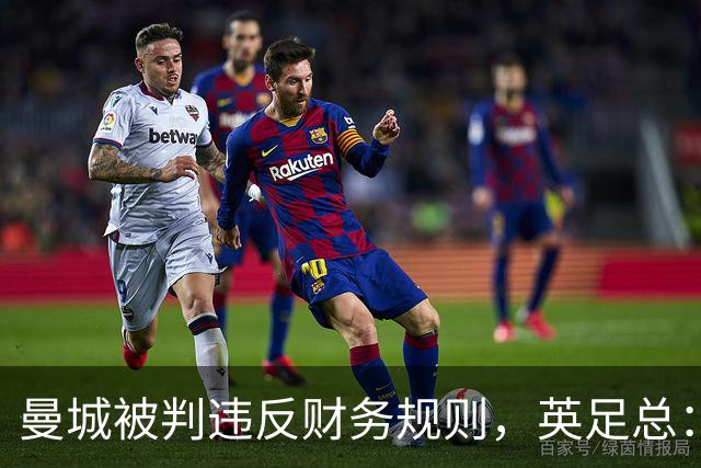 曼城被判违反财务规则，英足总：影响足球诚信