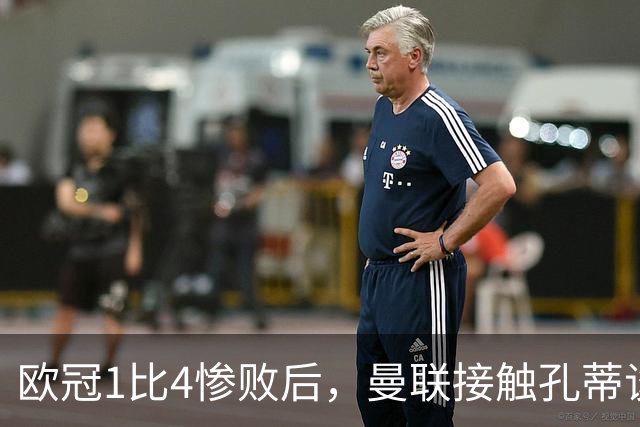 欧冠1比4惨败后，曼联接触孔蒂谈执教条件