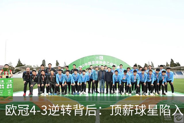 欧冠4‑3逆转背后：顶薪球星陷入低谷，替补少年抓住命运的窗口